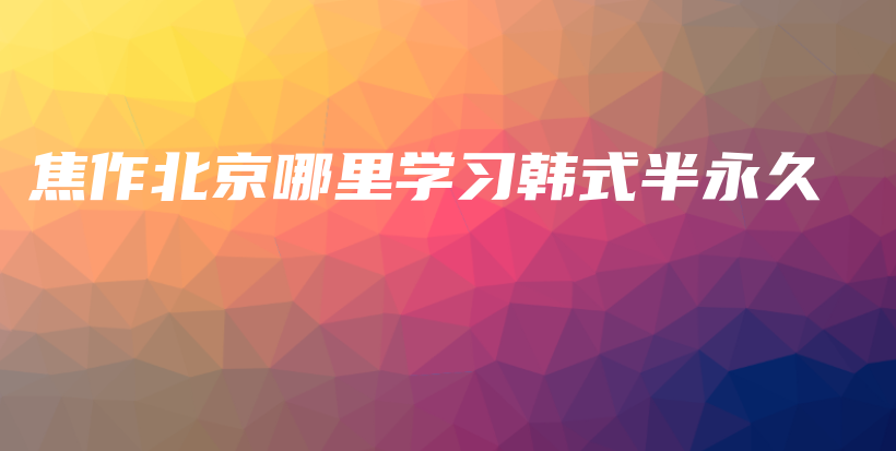 焦作北京哪里學(xué)習(xí)韓式半永久插圖