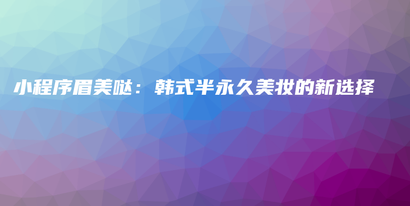 小程序眉美噠：韓式半永久美妝的新選擇插圖