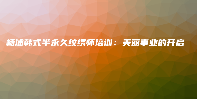 楊浦韓式半永久紋繡師培訓：美麗事業(yè)的開啟插圖