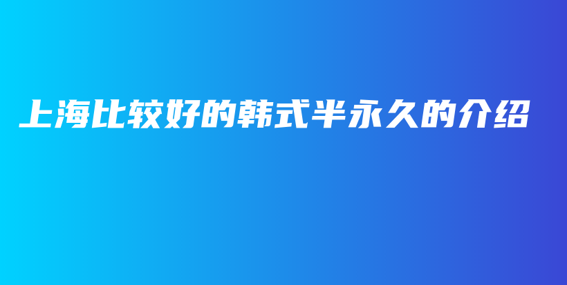 上海比較好的韓式半永久的介紹插圖