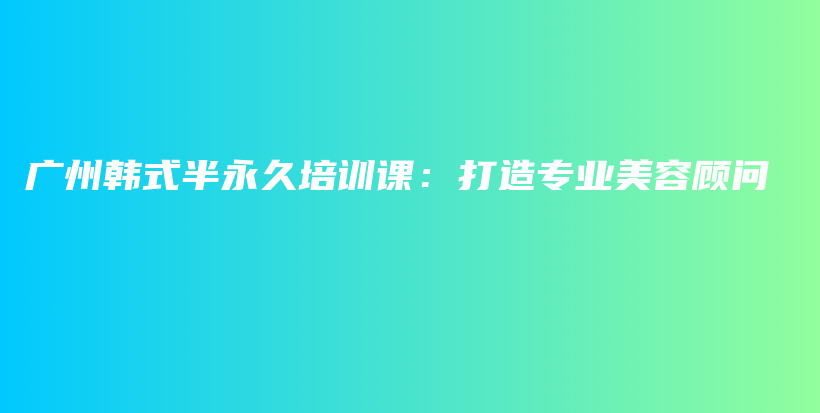 廣州韓式半永久培訓課：打造專業(yè)美容顧問插圖