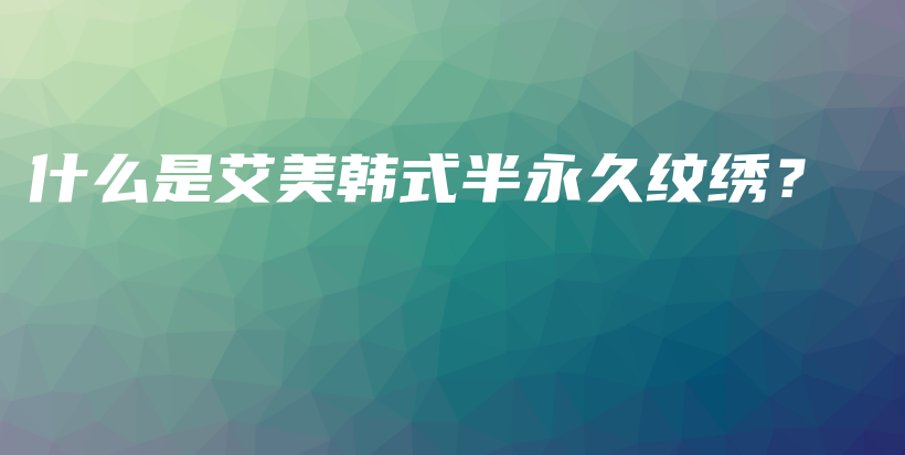 什么是艾美韓式半永久紋繡？插圖