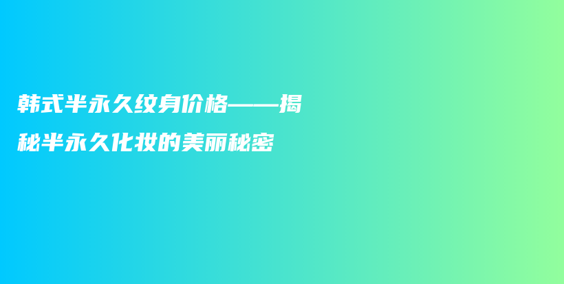 韓式半永久紋身價(jià)格——揭秘半永久化妝的美麗秘密插圖