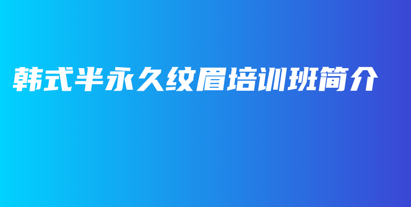 韓式半永久紋眉培訓(xùn)班簡(jiǎn)介插圖
