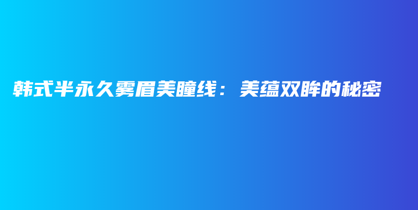 韓式半永久霧眉美瞳線：美蘊雙眸的秘密插圖