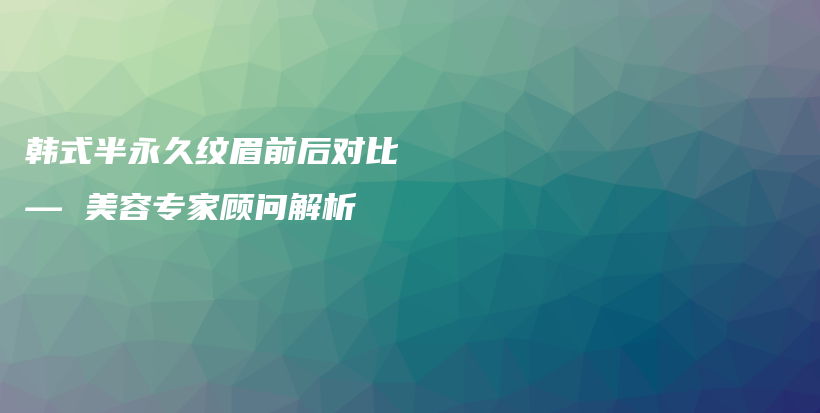 韓式半永久紋眉前后對(duì)比 — 美容專家顧問解析插圖