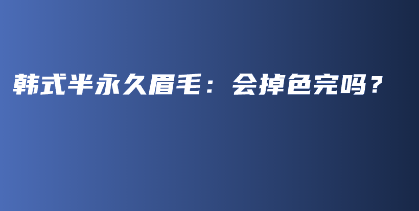 韓式半永久眉毛：會(huì)掉色完嗎？插圖