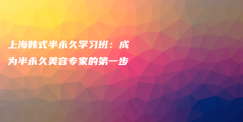 上海韓式半永久學(xué)習(xí)班：成為半永久美容專家的第一步插圖