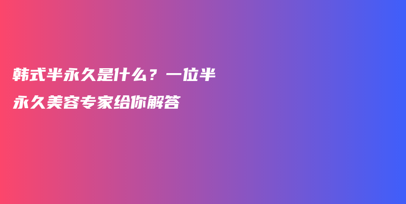 韓式半永久是什么？一位半永久美容專家給你解答插圖