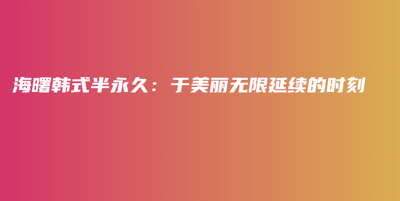 海曙韓式半永久：于美麗無限延續(xù)的時(shí)刻插圖