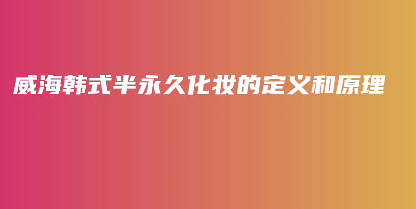 威海韓式半永久化妝的定義和原理插圖
