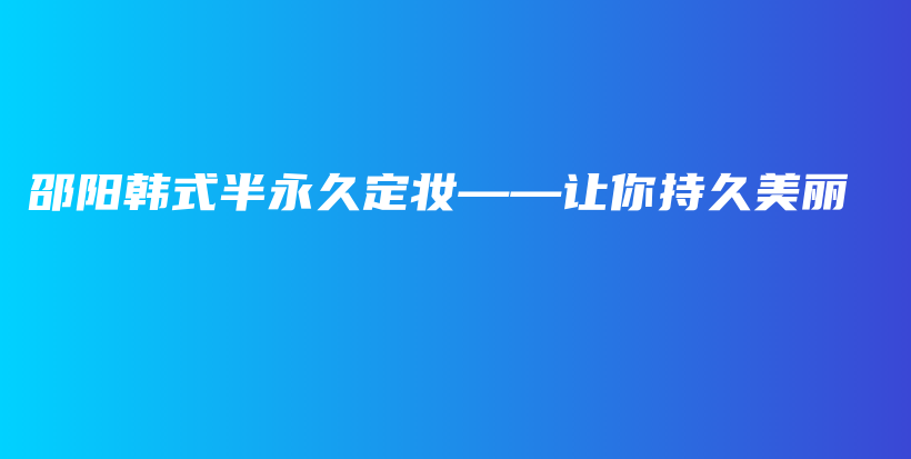 邵陽韓式半永久定妝——讓你持久美麗插圖
