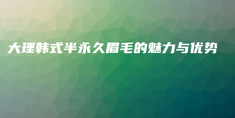 大理韓式半永久眉毛的魅力與優(yōu)勢(shì)插圖