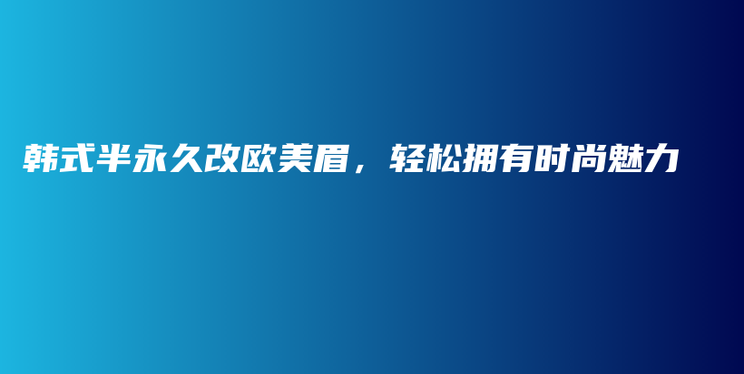 韓式半永久改歐美眉，輕松擁有時尚魅力插圖
