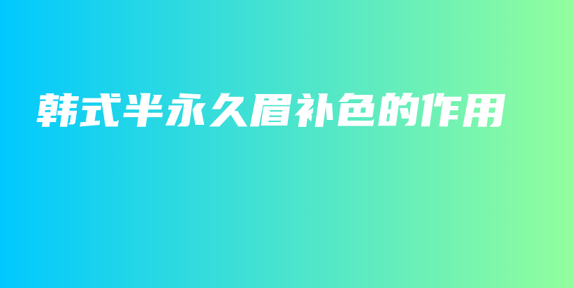 韓式半永久眉補(bǔ)色的作用插圖