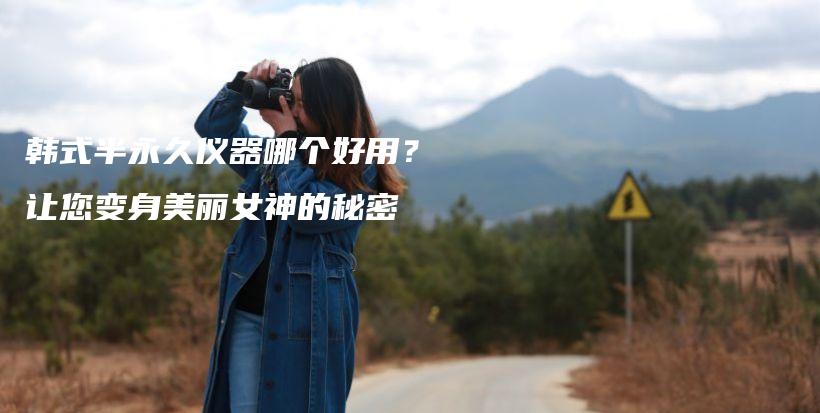 韓式半永久儀器哪個(gè)好用？讓您變身美麗女神的秘密插圖
