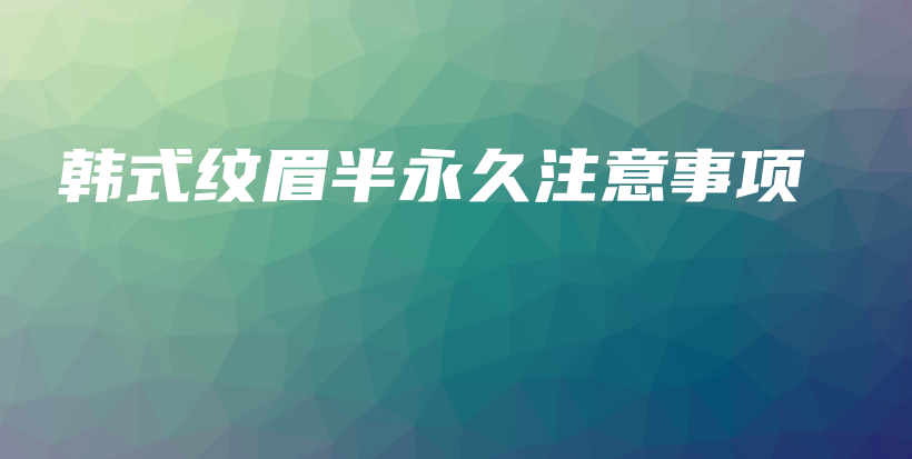 韓式紋眉半永久注意事項(xiàng)插圖