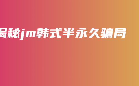 揭秘jm韓式半永久騙局