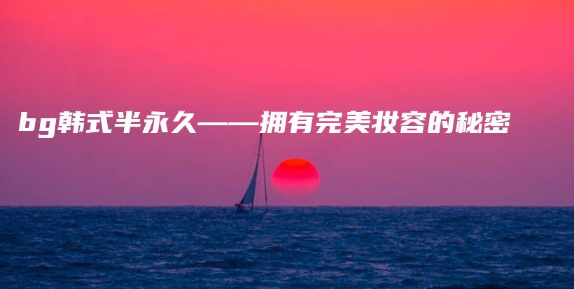 bg韓式半永久——擁有完美妝容的秘密插圖
