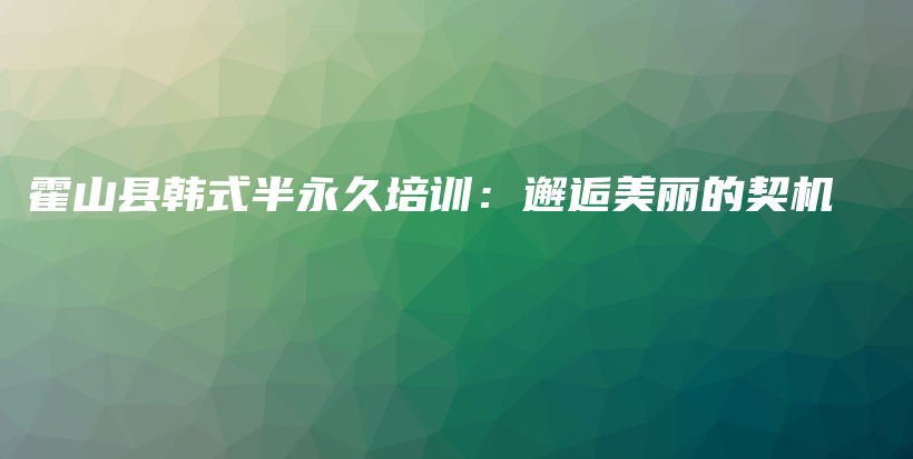 霍山縣韓式半永久培訓(xùn)：邂逅美麗的契機(jī)插圖