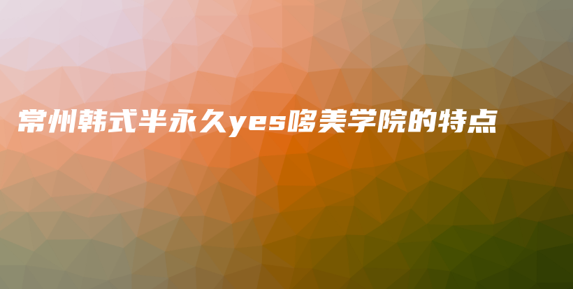 常州韓式半永久yes哆美學院的特點插圖