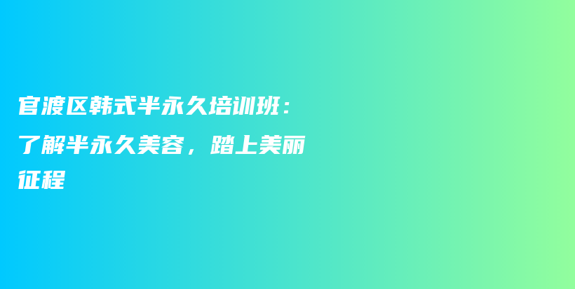 官渡區(qū)韓式半永久培訓(xùn)班：了解半永久美容，踏上美麗征程插圖