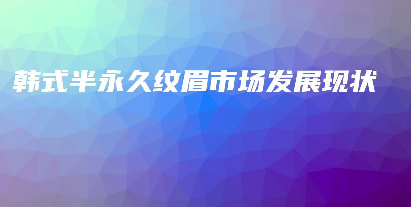 韓式半永久紋眉市場發(fā)展現(xiàn)狀插圖