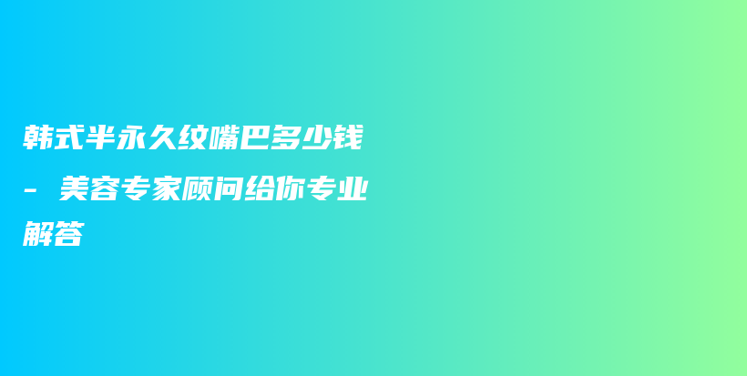 韓式半永久紋嘴巴多少錢 – 美容專家顧問給你專業(yè)解答插圖