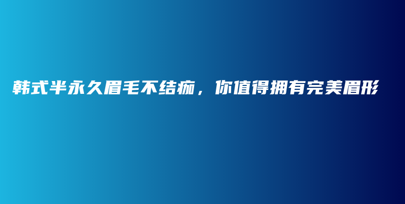 韓式半永久眉毛不結痂，你值得擁有完美眉形插圖