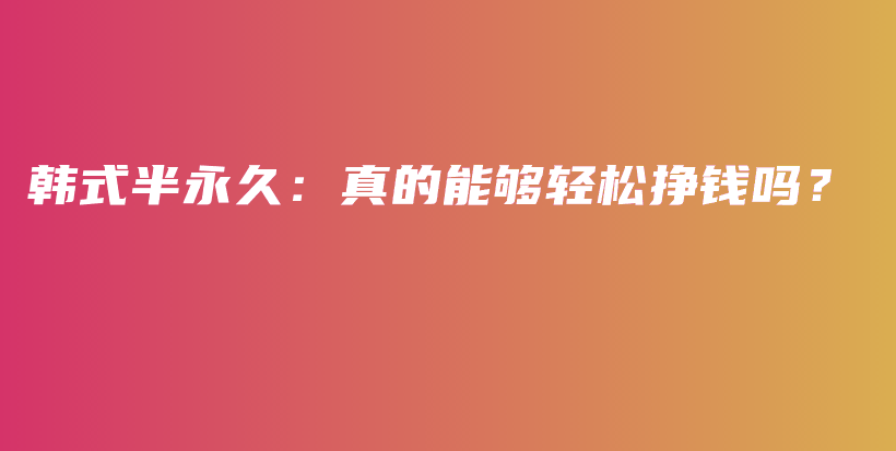 韓式半永久：真的能夠輕松掙錢嗎？插圖