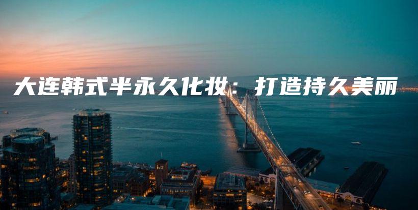 大連韓式半永久化妝：打造持久美麗插圖