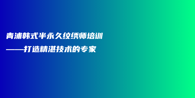 青浦韓式半永久紋繡師培訓(xùn)——打造精湛技術(shù)的專家插圖