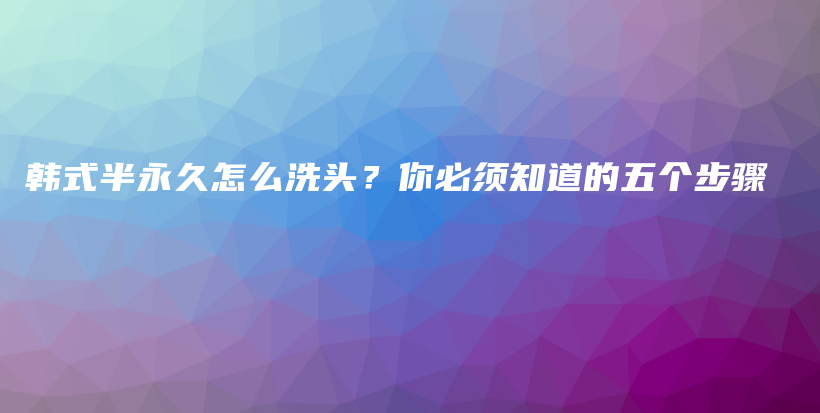 韓式半永久怎么洗頭？你必須知道的五個步驟插圖