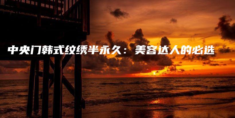 中央門韓式紋繡半永久：美容達人的必選插圖
