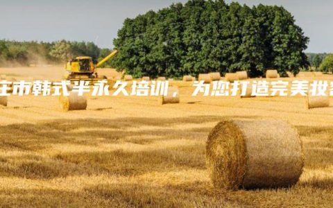 棗莊市韓式半永久培訓(xùn)，為您打造完美妝容