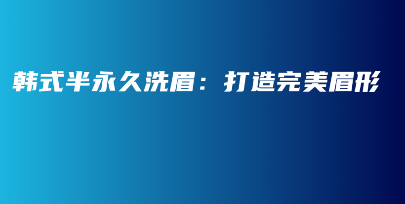 韓式半永久洗眉：打造完美眉形插圖