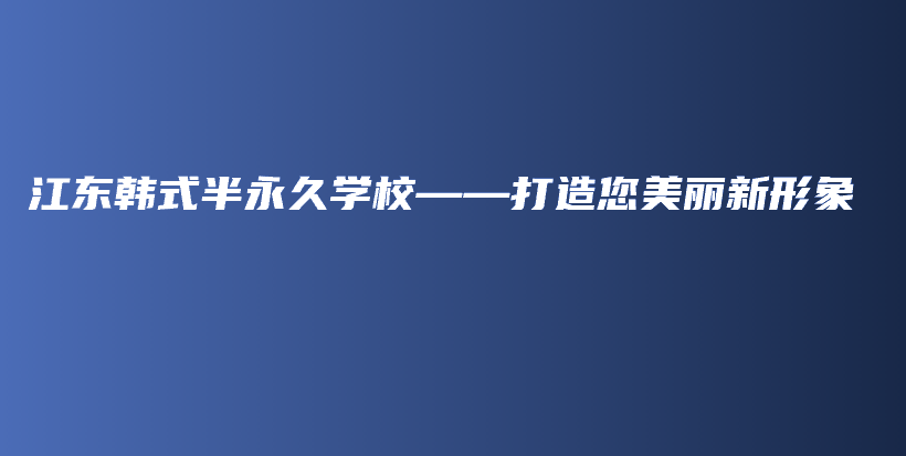 江東韓式半永久學(xué)?！蛟炷利愋滦蜗蟛鍒D