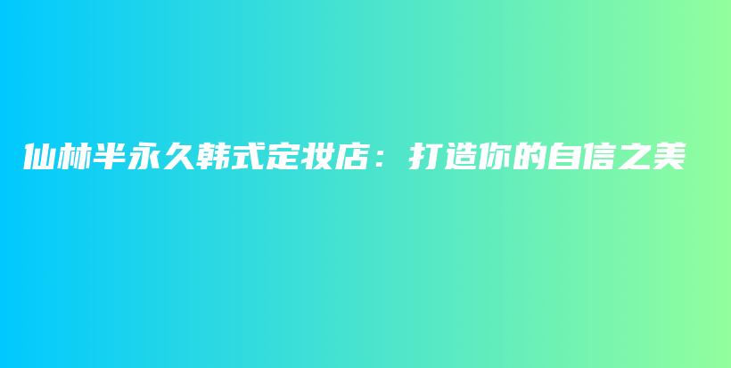 仙林半永久韓式定妝店：打造你的自信之美插圖