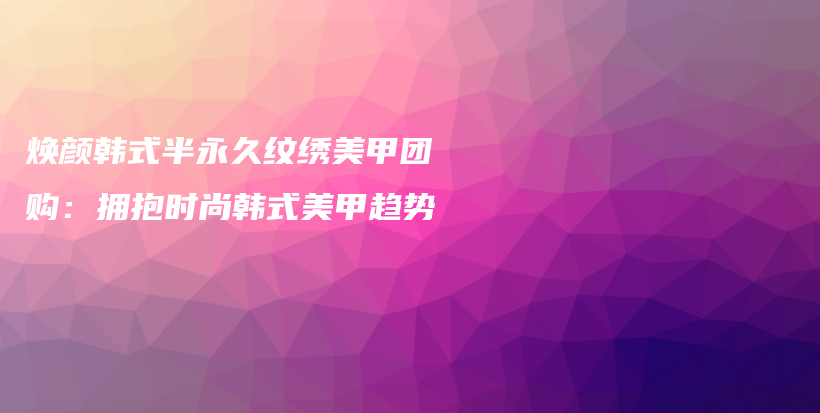 煥顏?lái)n式半永久紋繡美甲團(tuán)購(gòu)：擁抱時(shí)尚韓式美甲趨勢(shì)插圖