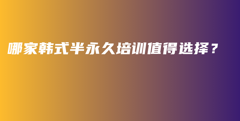 哪家韓式半永久培訓(xùn)值得選擇？插圖
