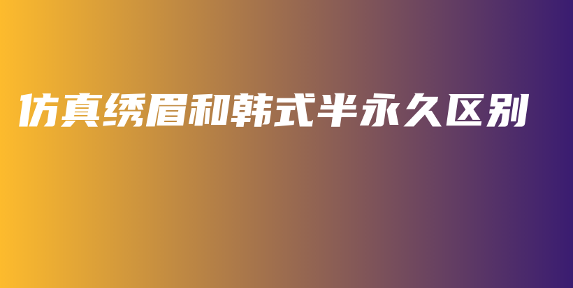 仿真繡眉和韓式半永久區(qū)別插圖