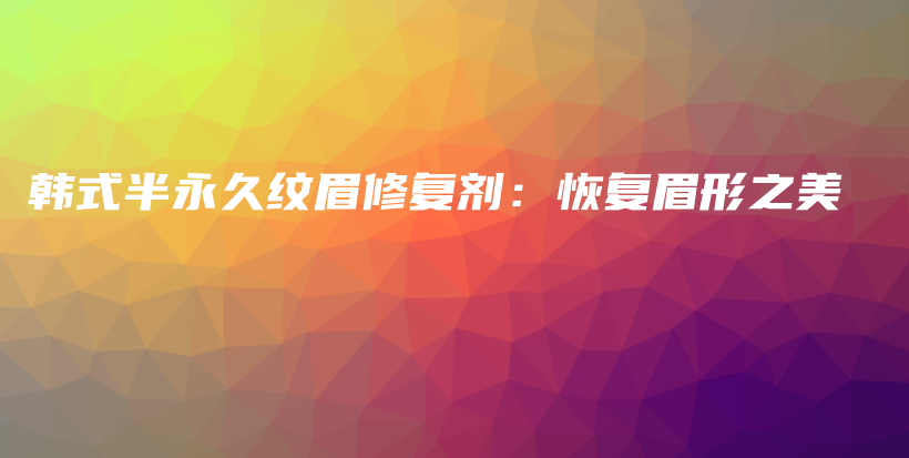 韓式半永久紋眉修復(fù)劑：恢復(fù)眉形之美插圖