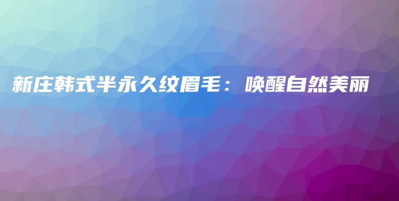 新莊韓式半永久紋眉毛：喚醒自然美麗插圖