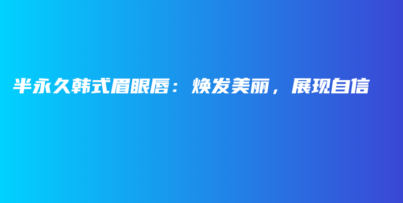 半永久韓式眉眼唇：煥發(fā)美麗，展現(xiàn)自信插圖