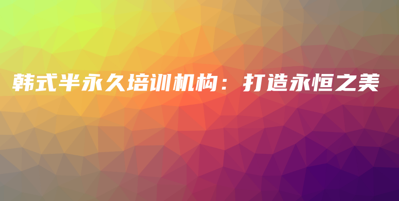 韓式半永久培訓(xùn)機(jī)構(gòu)：打造永恒之美插圖