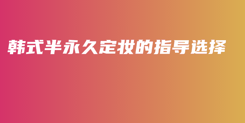 韓式半永久定妝的指導選擇插圖