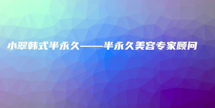 小翠韓式半永久——半永久美容專家顧問插圖