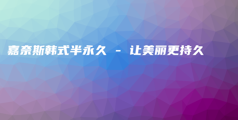 嘉奈斯韓式半永久 – 讓美麗更持久插圖