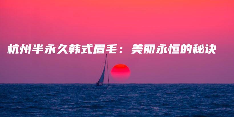 杭州半永久韓式眉毛：美麗永恒的秘訣插圖