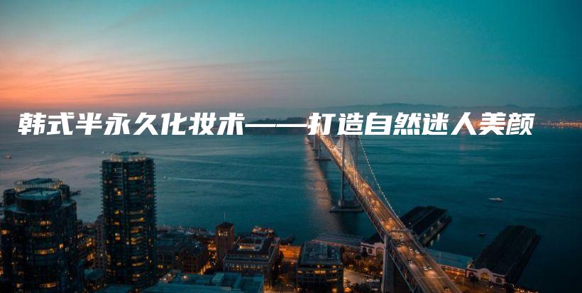韓式半永久化妝術(shù)——打造自然迷人美顏插圖